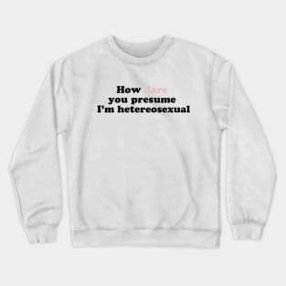 How Dare You Presume I'm Heterosexual Crewneck Sweatshirt